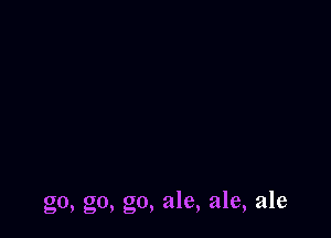 go, go, go, ale, ale, ale