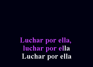 Lucllar por ella,
Iuchar por ella
Lucllar por ella