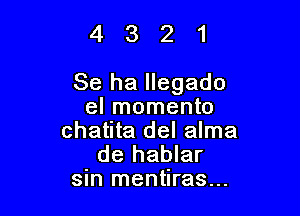 4321

Se ha Ilegado

el momento
chatita del alma

de hablar
sin mentlras...