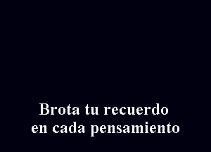 Brota tu recuerdo
en cada pensamiento