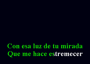 Con esa 1112 de tu mirada
Que me llace estremecer