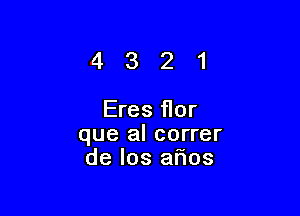 4321

Eres flor
que al correr
de los arias