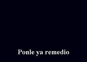 Ponle ya remedio