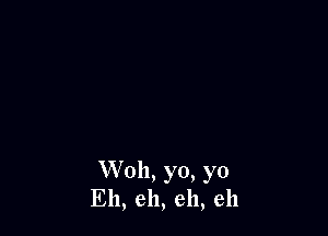 Woll, yo, yo
Eh, eh, eh, eh