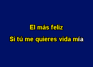 El mas feliz

Si tu me quieres vida mia