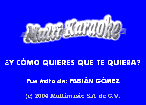 av COMO QUIERES QUE TE QUIERA?

Fue -fo dez FABIAN sc'mez

(c) 2004 Multinlusic SA de C.V.