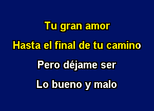 Tu gran amor
Hasta el final de tu camino

Pero d(ajame ser

Lo bueno y malo