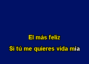 El mas feliz

Si tu me quieres Vida mia