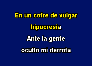 En un cofre de vulgar

hipocresia
Ante la gente

oculto mi derrota