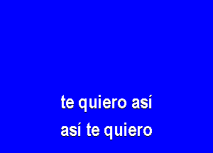 te quiero asi
asi te quiero