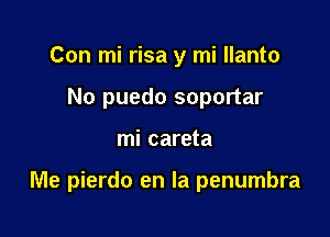 Con mi risa y mi llanto
No puedo soportar

mi careta

Me pierdo en la penumbra