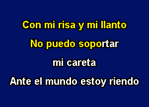 Con mi risa y mi llanto
No puedo soportar

mi careta

Ante el mundo estoy riendo