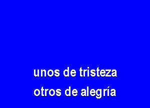 unos de tristeza
otros de alegria