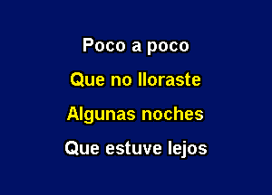 Poco a poco
Que no lloraste

Algunas noches

Que estuve lejos