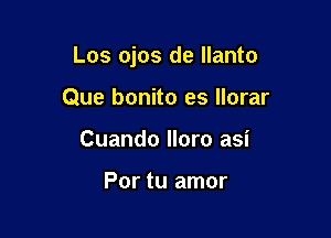 Los ojos de Ilanto

Que bonito es Ilorar
Cuando lloro asi

Por tu amor