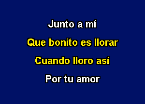 Junto a mi

Que bonito es Ilorar

Cuando lloro asi

Por tu amor