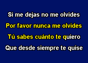 Si me dejas no me olvides
Por favor nunca me olvides
Tu sabes cuanto te quiero

Que desde siempre te quise