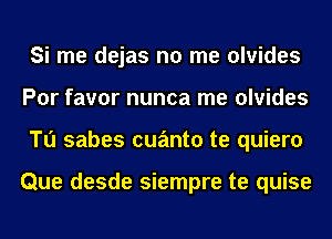 Si me dejas no me olvides
Por favor nunca me olvides
Tu sabes cuanto te quiero

Que desde siempre te quise