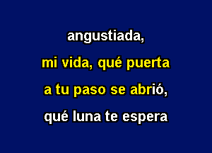 angus ada,
mi Vida, qu153 puerta

a tu paso se abrib,

que'z luna te espera