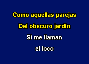 Como aquellas parejas

Del obscuro jardin
Si me llaman

el loco