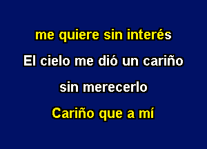 me quiere sin intert'as
El cielo me did un caririo

sin merecerlo

Cariflo que a mi