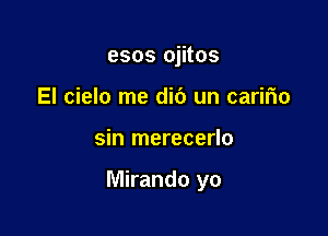 esos ojitos
El cielo me did un caririo

sin merecerlo

Mirando yo