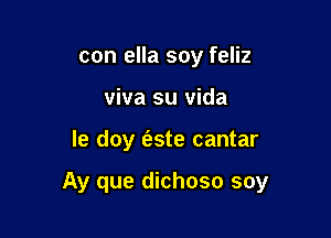 con ella soy feliz
viva su vida

le doy (s.ste cantar

Ay que dichoso soy