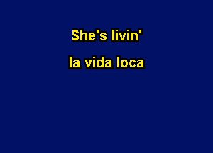 She's livin'

la vida Ioca