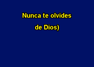 Nunca te olvides
de Dios)