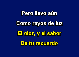 Pero llevo aL'm

Como rayos de luz

El olor, y el sabor

De tu recuerdo