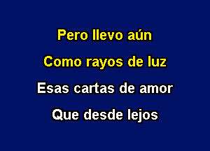 Pero llevo at'Jn
Como rayos de luz

Esas cartas de amor

Que desde lejos