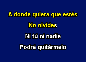 A donde quiera que este'es

No olvides
Ni t0 ni nadie

Podra quitarmelo