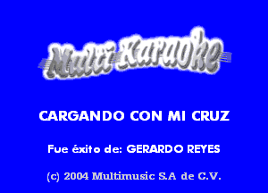 CARGANDO CON Ml CRUZ

Fue t'zxito dez GERARDO REYES

(c) 2004 Multimum'c SA de C.V. l