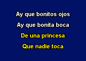 Ay que bonitos ojos

Ay que bonita boca
De una princesa

Que nadie toca