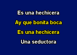 Es una hechicera

Ay que bonita boca

Es una hechicera

Una seductora