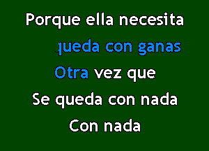 ganas
Otra vez que

Se queda con nada

Con nada