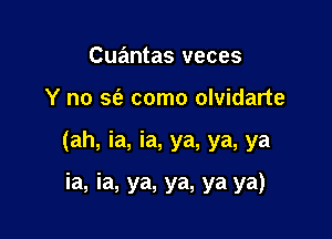 Cuaimtas veces

Y no sfe como olvidarte

(ah, ia, ia, ya, ya, ya

ia, ia. ya, ya, ya ya)