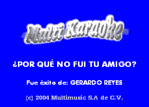 6POR QUE NO FUI TU AMIGO?

Fue -fo det GERARDO REYES

(c) 2004 Multinlusic SA de C.V.