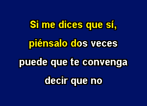 Si me dices que si,

pwnsalo dos veces

puede que te convenga

decir que no