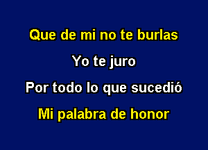 Que de mi no te burlas

Yo te juro

Por todo lo que sucedic')

Mi palabra de honor