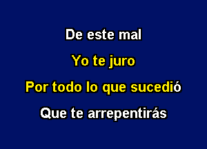 De este mal

Yo te juro

Por todo lo que sucedib

Que te arrepentiras