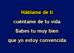 Hablame de ti

cuvmtame de tu Vida

Sabes tu muy bien

que yo estoy convencida