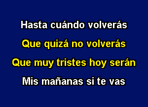 Hasta cuando volveras
Que quiza n0 volveras
Que muy tristes hoy seran

Mis marianas si te vas