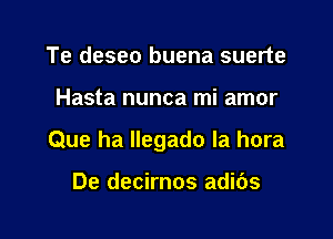 Te deseo buena suerte

Hasta nunca mi amor

Que ha Ilegado la hora

De decirnos adibs