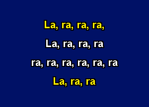 La,ra,ra,ra,

La,ra,ra,ra
ra,ra,ra,ra,ra,ra

La,ra,ra