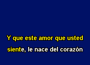 Y que este amor que usted

siente, le nace del corazc'm