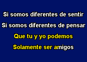 Si somos diferentes de sentir
Si somos diferentes de pensar
Que tu y yo podemos

Solamente ser amigos