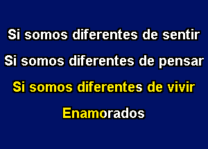 Si somos diferentes de sentir
Si somos diferentes de pensar
Si somos diferentes de vivir

Enamorados