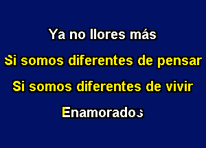 Ya no llores mas
Si somos diferentes de pensar
Si somos diferentes de vivir

Enamorados