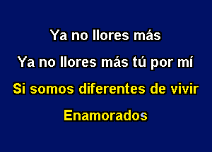 Ya no llores mas

Ya no llores mas tL'I por mi

Si somos diferentes de vivir

Enamorados